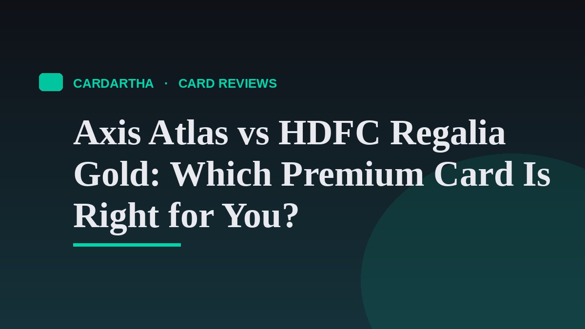 Axis Atlas vs HDFC Regalia Gold: Which Premium Card Is Right for You?