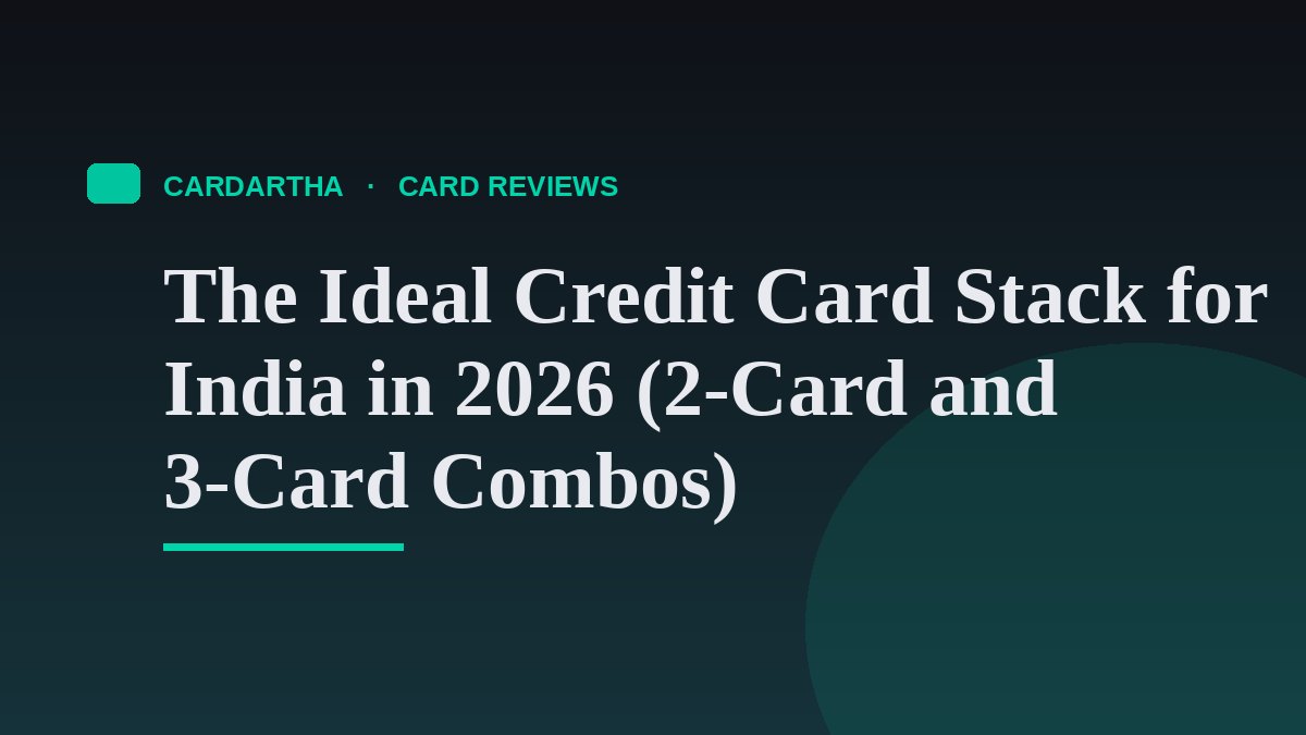 The Ideal Credit Card Stack for India in 2026 (2-Card and 3-Card Combos)