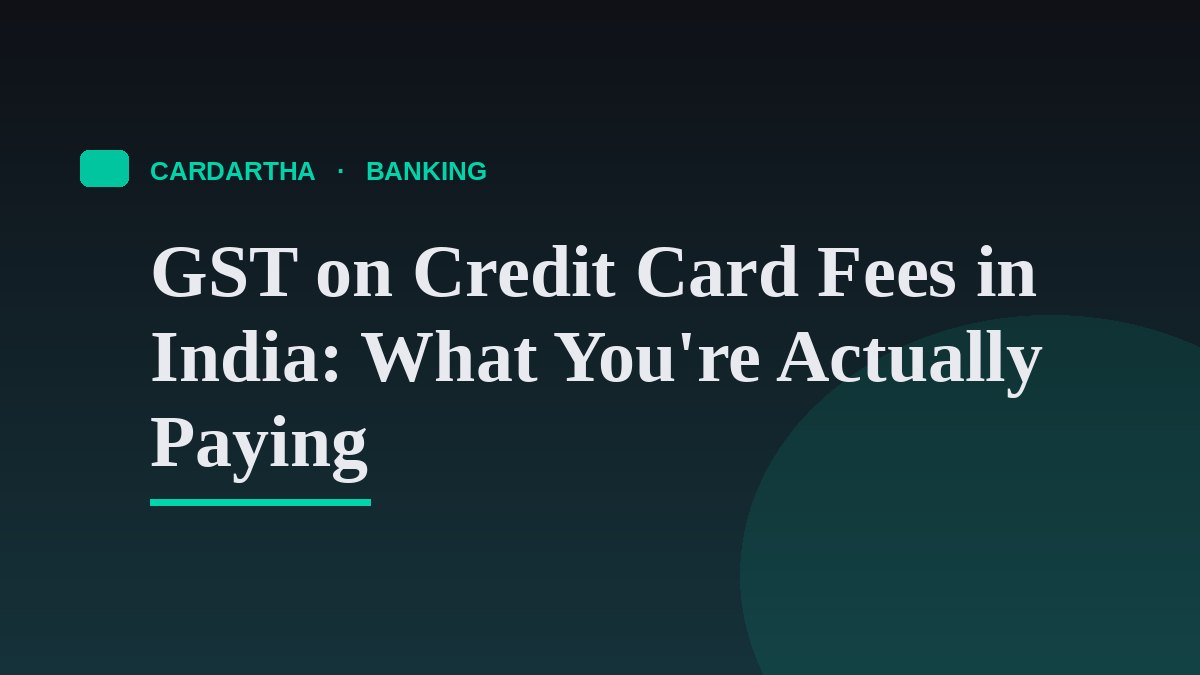 GST on Credit Card Fees in India: What You're Actually Paying