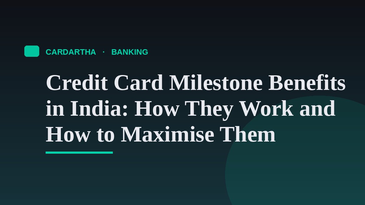 Credit Card Milestone Benefits in India: How They Work and How to Maximise Them